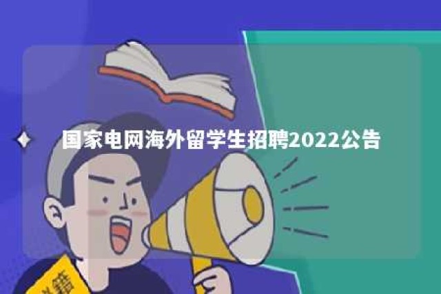 国家电网海外留学生招聘2022公告 国网招聘国外留学生条件