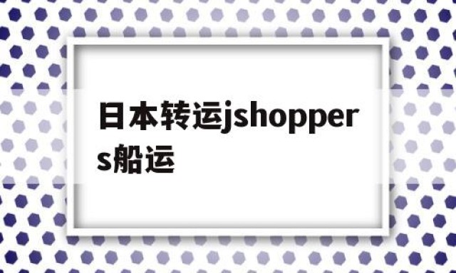 包含日本转运jshoppers船运的词条