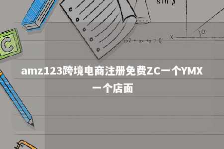 amz123跨境电商注册免费ZC一个YMX一个店面